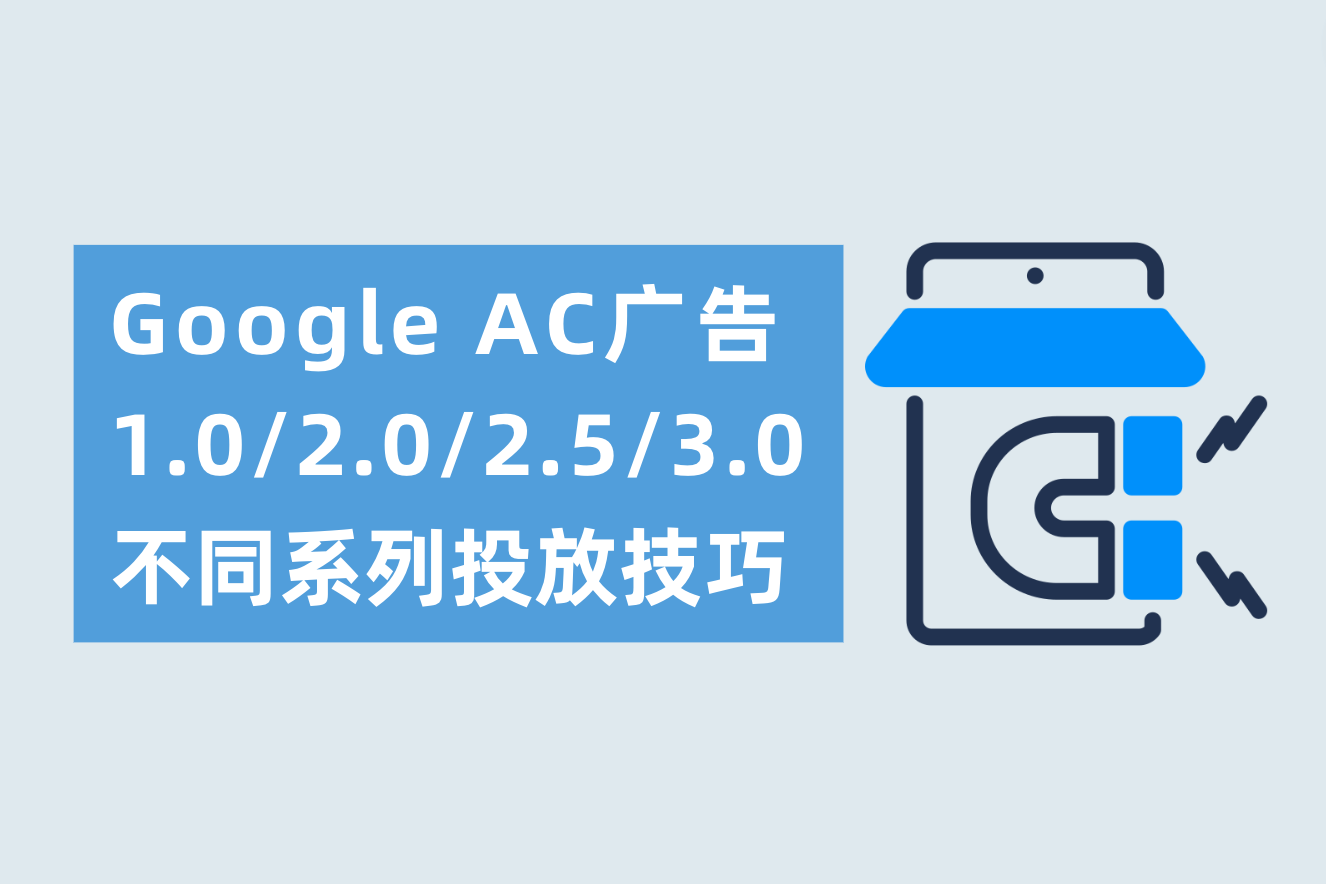 Google AC广告1.0/2.0/2.5/3.0划分是什么？差别AC系列投放技巧划分需要注重什么？