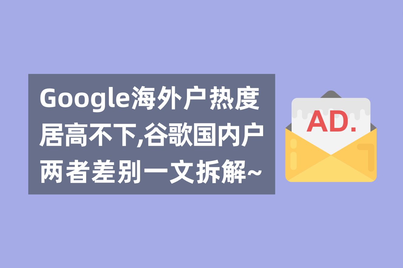 谷歌外洋广告户热度居高不下，一文剖析谷歌外洋户与海内署理广告户的区别