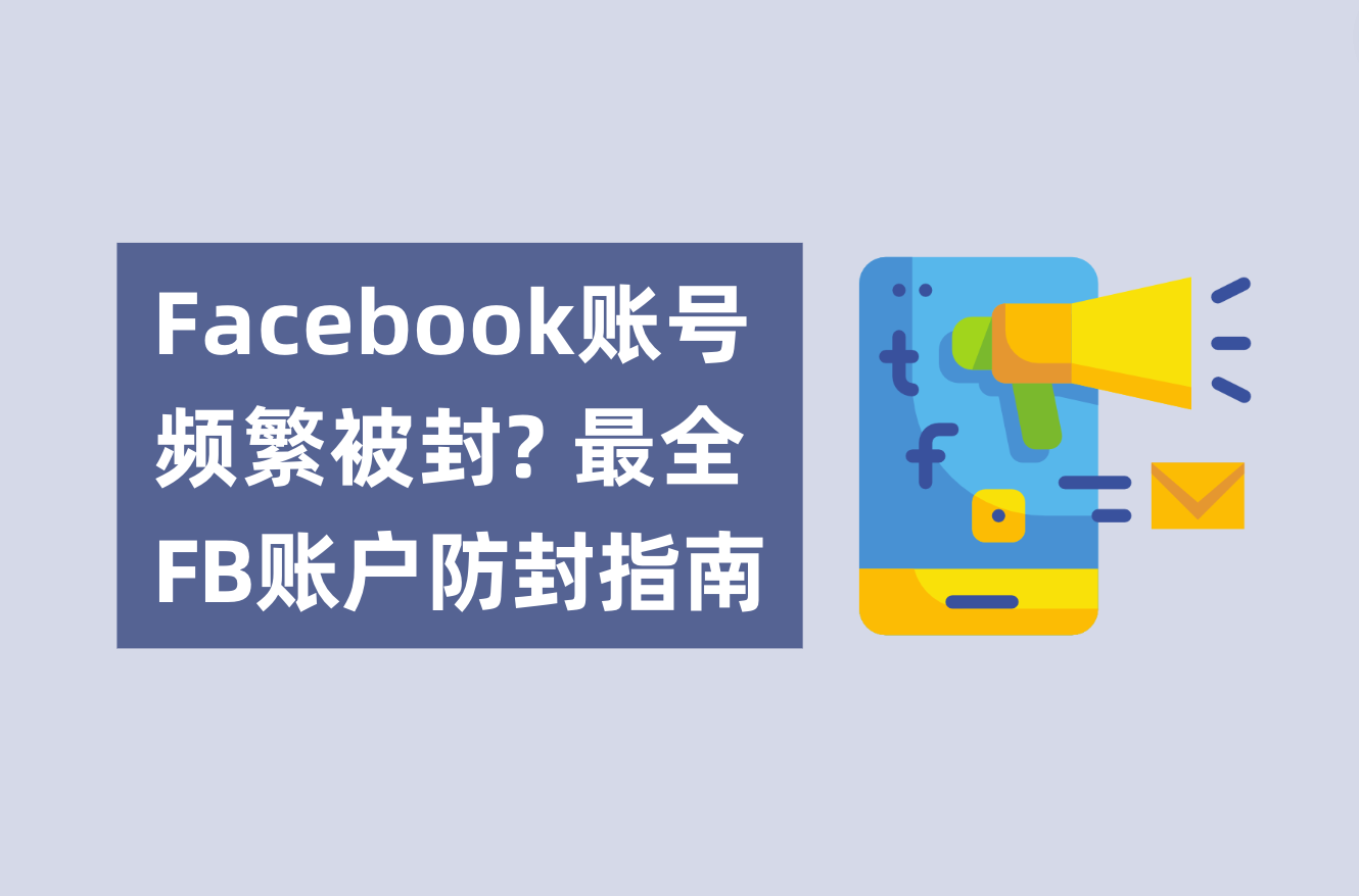 Facebook账号频仍被封？不必账户焦虑了！最全FB账户防封指南剖析