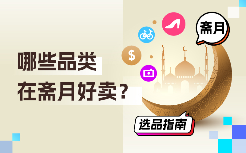 哪些品类在斋月好卖？跨境卖家怎样吸金？斋月选品指南来了