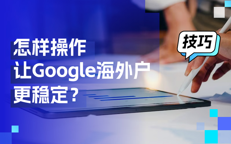 离别封户懊恼，这些操作技巧让你的谷歌外洋户更稳固！